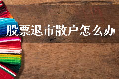 股票退市散户怎么办_https://wap.letulww.com_外汇交易_第1张