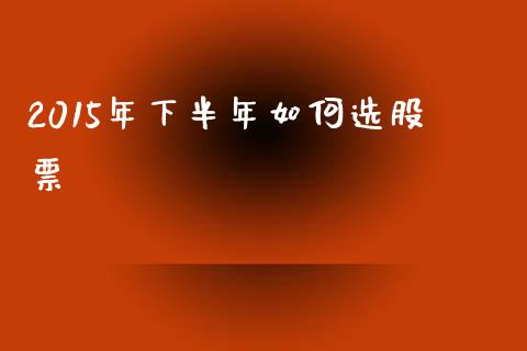 2015年下半年如何选股票_https://wap.letulww.com_融资租赁_第1张