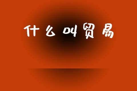 什么叫贸易_https://wap.letulww.com_投资策略_第1张