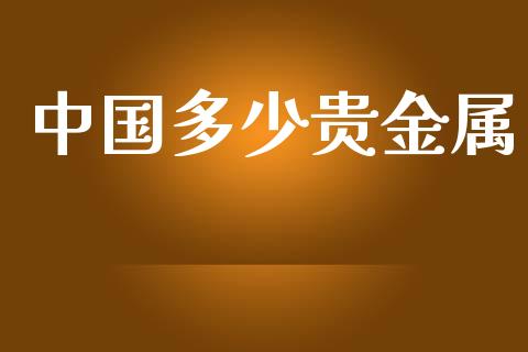 中国多少贵金属_https://wap.letulww.com_外汇交易_第1张