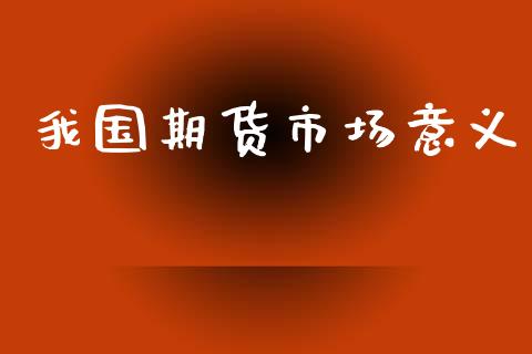 我国期货市场意义_https://wap.letulww.com_投资管理_第1张