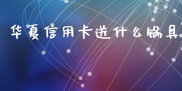 华夏信用卡送什么锅具_https://wap.letulww.com_外汇交易_第1张