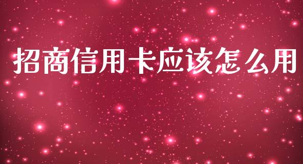招商信用卡应该怎么用_https://wap.letulww.com_外汇交易_第1张