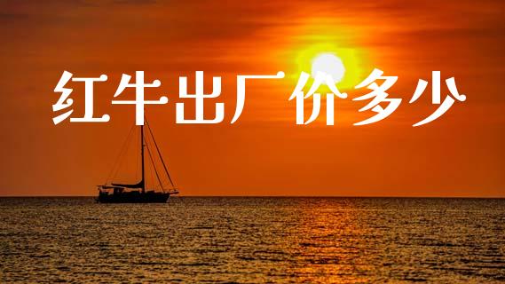 红牛出厂价多少_https://wap.letulww.com_投资管理_第1张