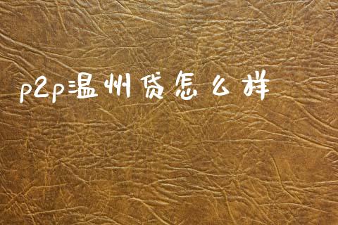 p2p温州贷怎么样_https://wap.letulww.com_投资策略_第1张