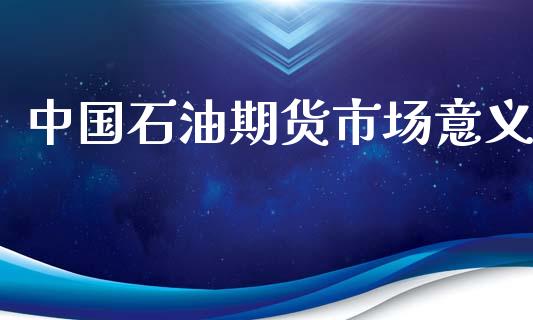 中国石油期货市场意义_https://wap.letulww.com_融资租赁_第1张