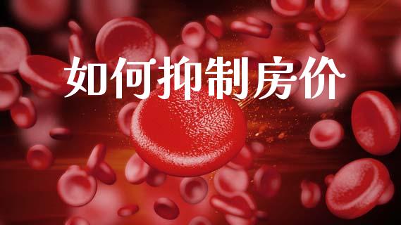 如何抑制房价_https://wap.letulww.com_外汇交易_第1张