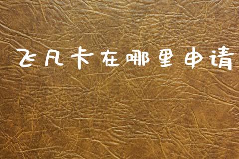 飞凡卡在哪里申请_https://wap.letulww.com_外汇交易_第1张