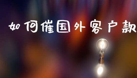 如何催国外客户款_https://wap.letulww.com_外汇交易_第1张