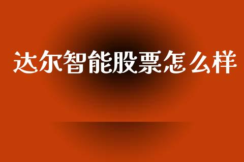 达尔智能股票怎么样_https://wap.letulww.com_外汇交易_第1张