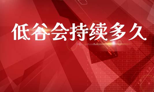 低谷会持续多久_https://wap.letulww.com_外汇交易_第1张
