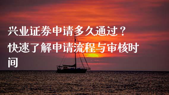 兴业证券申请多久通过？ 快速了解申请流程与审核时间_https://wap.letulww.com_投资策略_第1张