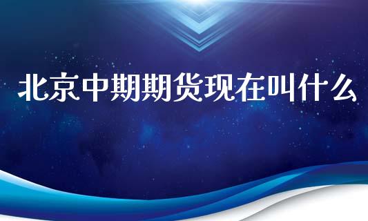 北京中期期货现在叫什么_https://wap.letulww.com_外汇交易_第1张