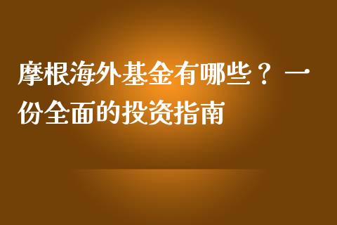 摩根海外基金有哪些？ 一份全面的投资指南_https://wap.letulww.com_投资管理_第1张