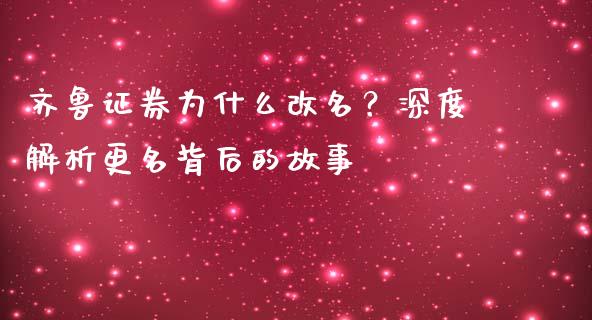 齐鲁证券为什么改名？深度解析更名背后的故事_https://wap.letulww.com_外汇交易_第1张