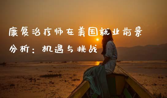 康复治疗师在美国就业前景分析：机遇与挑战_https://wap.letulww.com_外汇交易_第1张