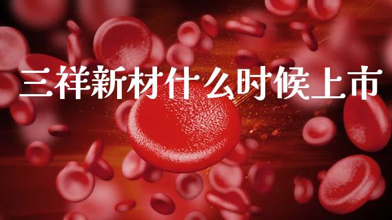三祥新材什么时候上市_https://wap.letulww.com_投资管理_第1张