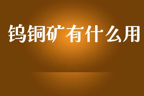 钨铜矿有什么用_https://wap.letulww.com_融资租赁_第1张