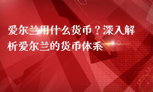 爱尔兰用什么货币？深入解析爱尔兰的货币体系_https://wap.letulww.com_融资租赁_第1张
