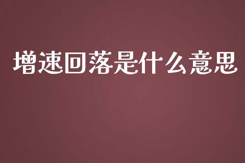 增速回落是什么意思_https://wap.letulww.com_外汇交易_第1张