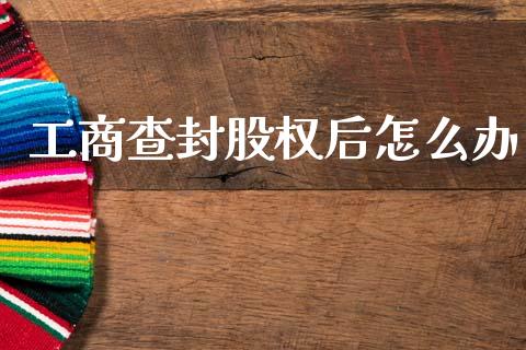 工商查封股权后怎么办_https://wap.letulww.com_融资租赁_第1张