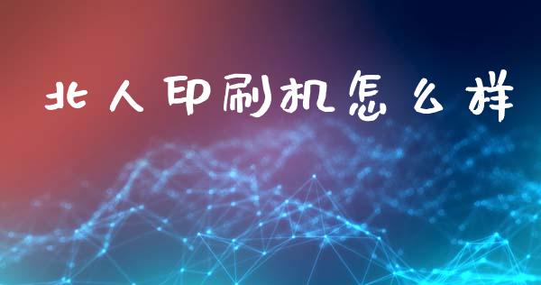 北人印刷机怎么样_https://wap.letulww.com_外汇交易_第1张