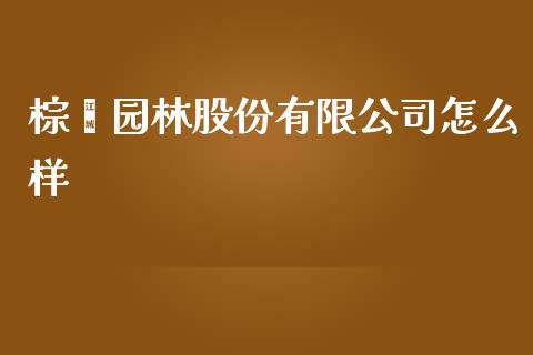 棕榈园林股份有限公司怎么样_https://wap.letulww.com_外汇交易_第1张