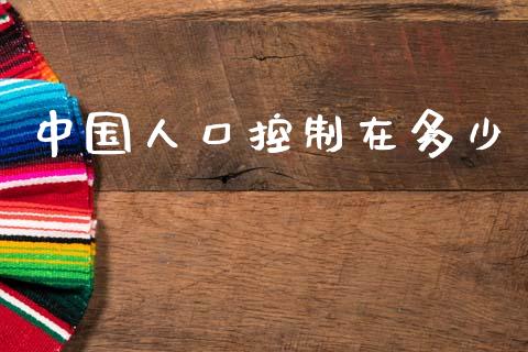 中国人口控制在多少_https://wap.letulww.com_融资租赁_第1张