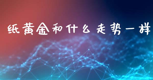纸黄金和什么走势一样_https://wap.letulww.com_投资管理_第1张