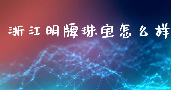 浙江明牌珠宝怎么样_https://wap.letulww.com_外汇交易_第1张