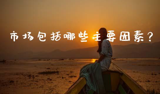 市场包括哪些主要因素？_https://wap.letulww.com_投资策略_第1张