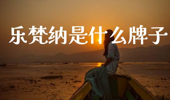 乐梵纳是什么牌子_https://wap.letulww.com_外汇交易_第1张