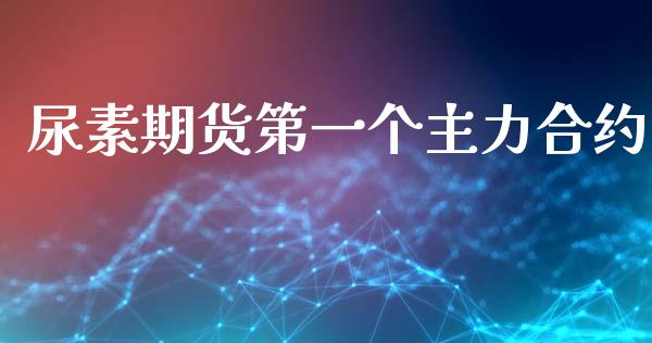 尿素期货第一个主力合约_https://wap.letulww.com_融资租赁_第1张