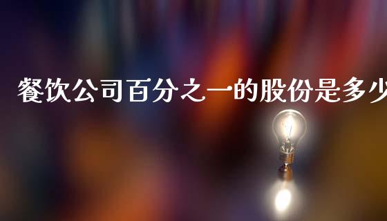 餐饮公司百分之一的股份是多少_https://wap.letulww.com_投资管理_第1张