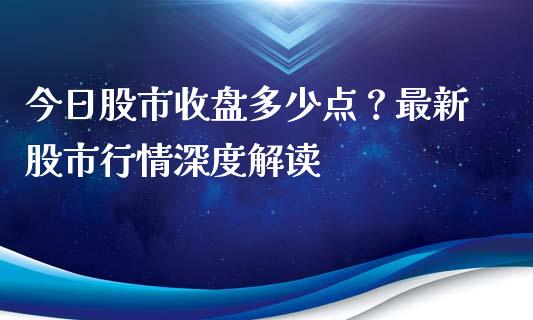 今日股市收盘多少点？最新股市行情深度解读_https://wap.letulww.com_投资策略_第1张