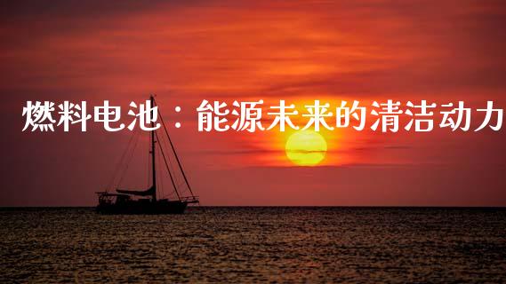 燃料电池:能源未来的清洁动力_融资租赁_第1张_外汇交易_投资策略_融资租赁_投资管理 燃料电池:能源未来的清洁动力_https://wap.letulww.com_融资租赁_第1张