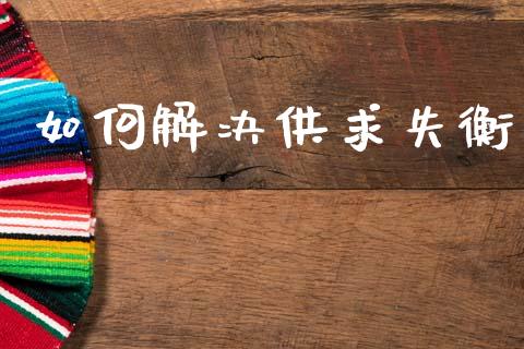 如何解决供求失衡_https://wap.letulww.com_投资策略_第1张
