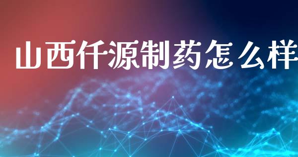 山西仟源制药怎么样_https://wap.letulww.com_融资租赁_第1张