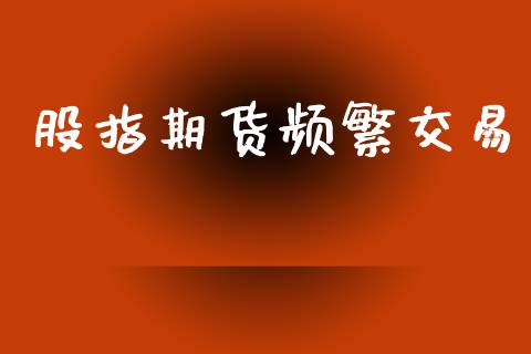 股指期货频繁交易_https://wap.letulww.com_投资策略_第1张