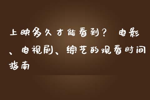 上映多久才能看到？ 电影、电视剧、综艺的观看时间指南_https://wap.letulww.com_融资租赁_第1张