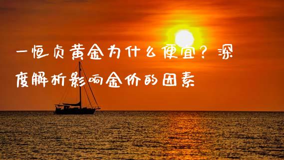 一恒贞黄金为什么便宜？深度解析影响金价的因素_https://wap.letulww.com_投资策略_第1张