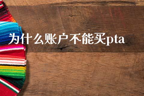 为什么账户不能买pta_https://wap.letulww.com_投资管理_第1张
