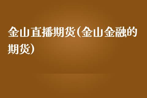 金山直播期货(金山金融的期货)_https://wap.letulww.com_融资租赁_第1张