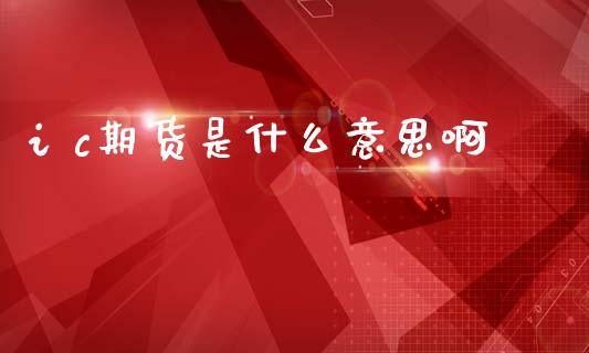i c期货是什么意思啊_https://wap.letulww.com_投资管理_第1张