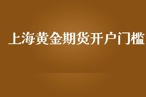 上海黄金期货开户门槛_https://wap.letulww.com_投资策略_第1张