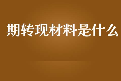 期转现材料是什么_https://wap.letulww.com_投资策略_第1张
