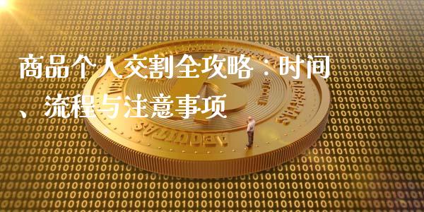 商品个人交割全攻略：时间、流程与注意事项_https://wap.letulww.com_投资管理_第1张