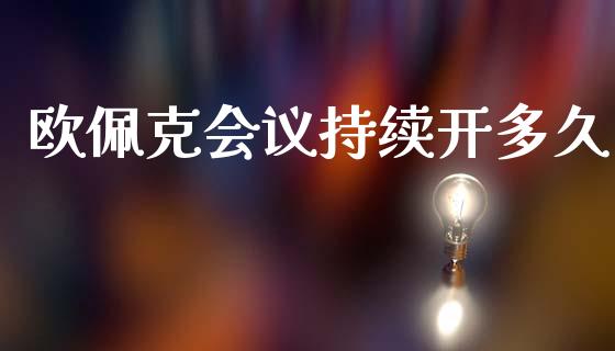 欧佩克会议持续开多久_https://wap.letulww.com_投资管理_第1张