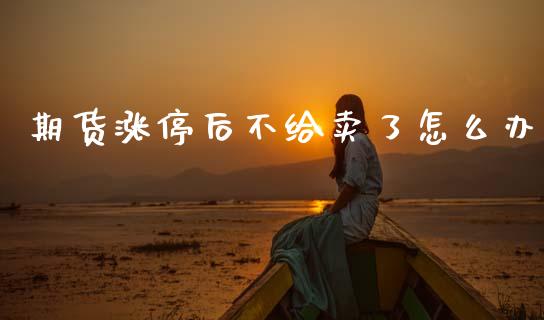 期货涨停后不给卖了怎么办_https://wap.letulww.com_投资策略_第1张
