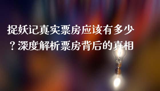 捉妖记真实票房应该有多少？深度解析票房背后的真相_https://wap.letulww.com_外汇交易_第1张